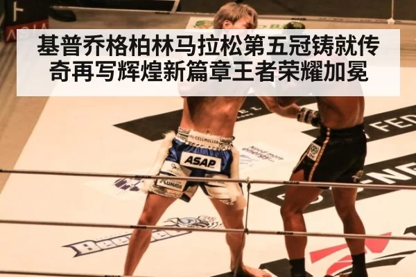 基普乔格柏林马拉松第五冠铸就传奇再写辉煌新篇章王者荣耀加冕