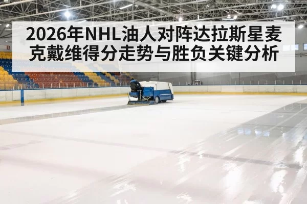 2026年NHL油人对阵达拉斯星麦克戴维得分走势与胜负关键分析