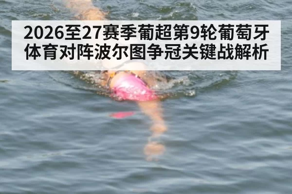 2026至27赛季葡超第9轮葡萄牙体育对阵波尔图争冠关键战解析